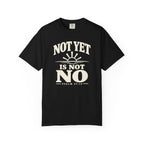 Not Yet Is Not No T-Shirt